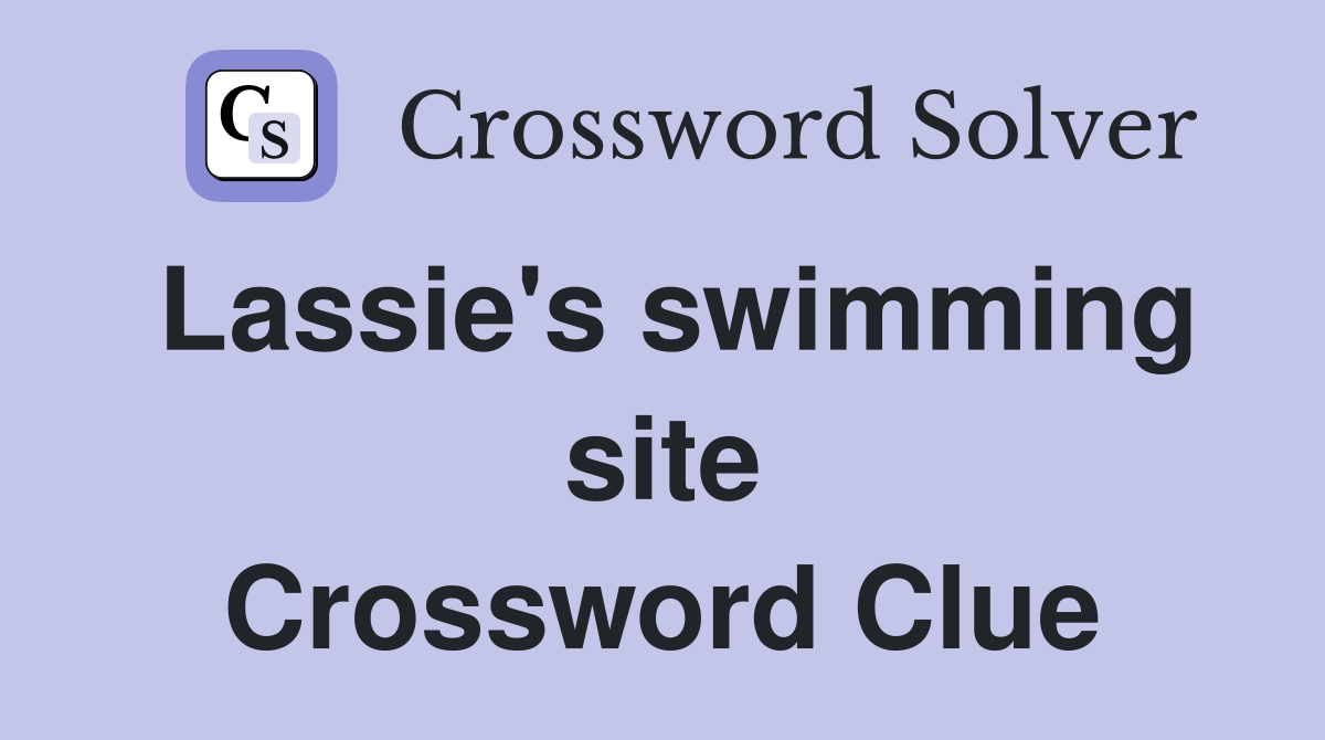 Lassie's swimming site Crossword Clue