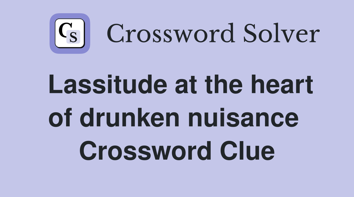 Lassitude at the heart of drunken nuisance  Crossword Clue