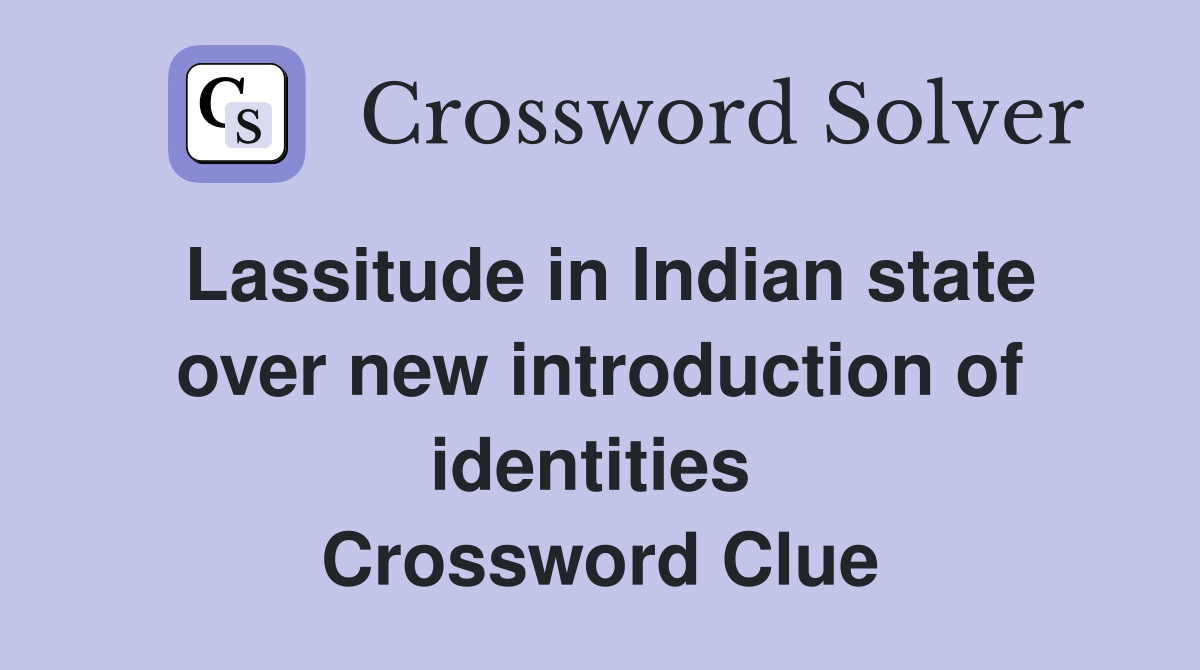 Lassitude in Indian state over new introduction of identities  Crossword Clue