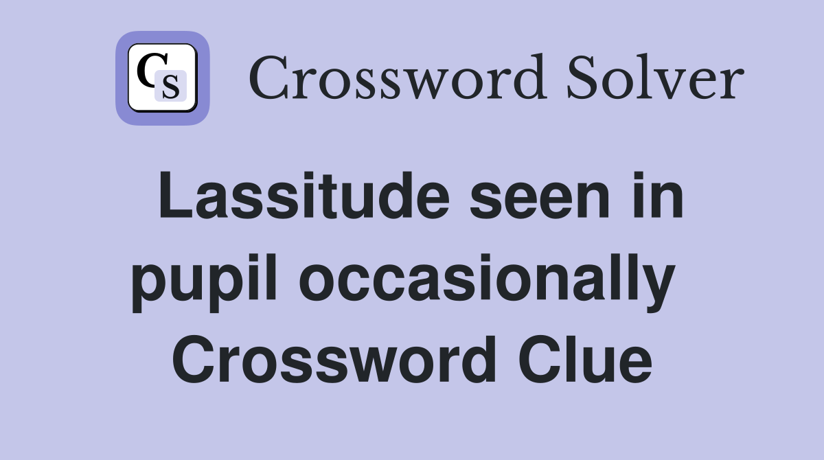 Lassitude seen in pupil occasionally  Crossword Clue