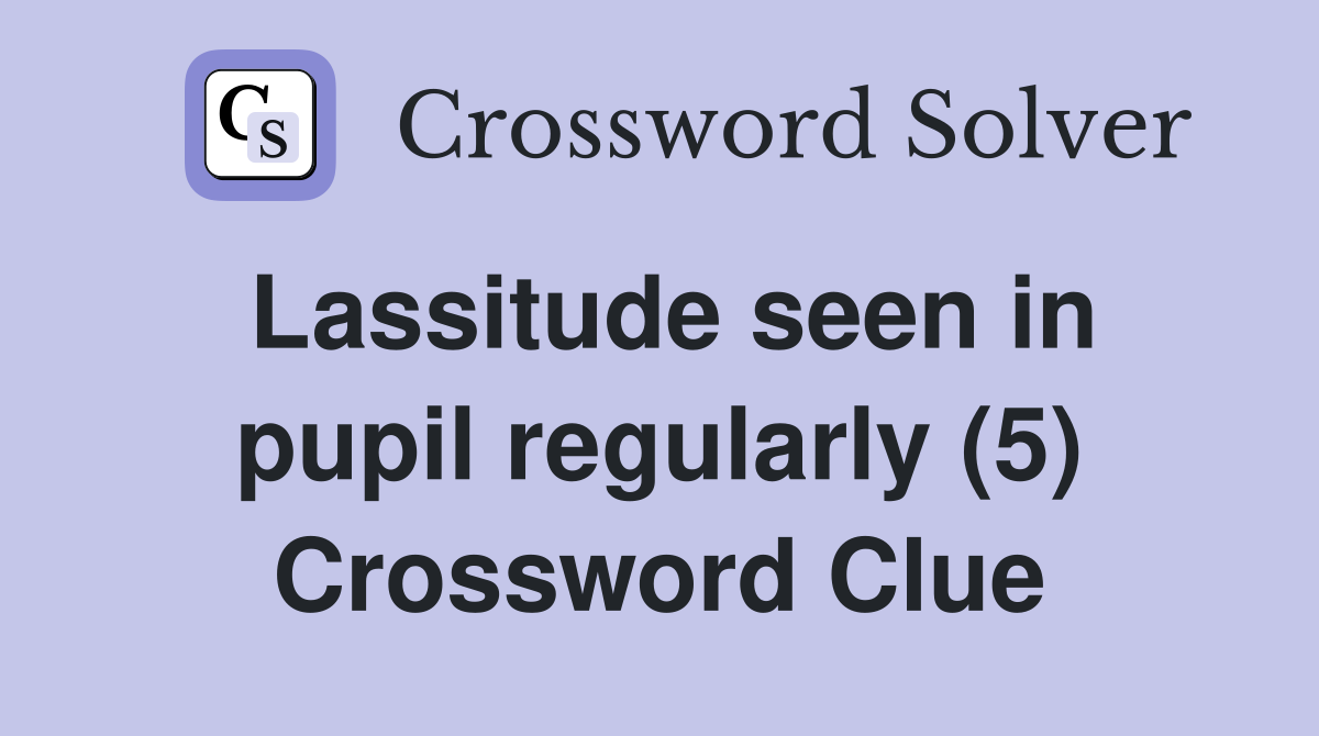Lassitude seen in pupil regularly (5) Crossword Clue