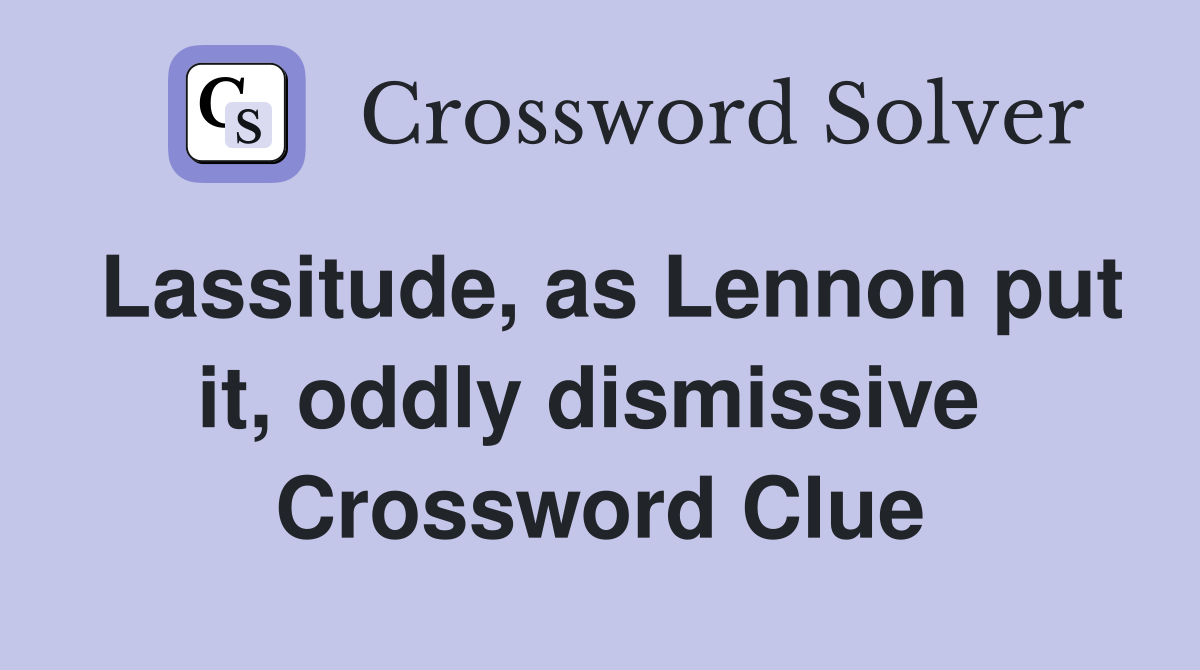 Lassitude, as Lennon put it, oddly dismissive  Crossword Clue