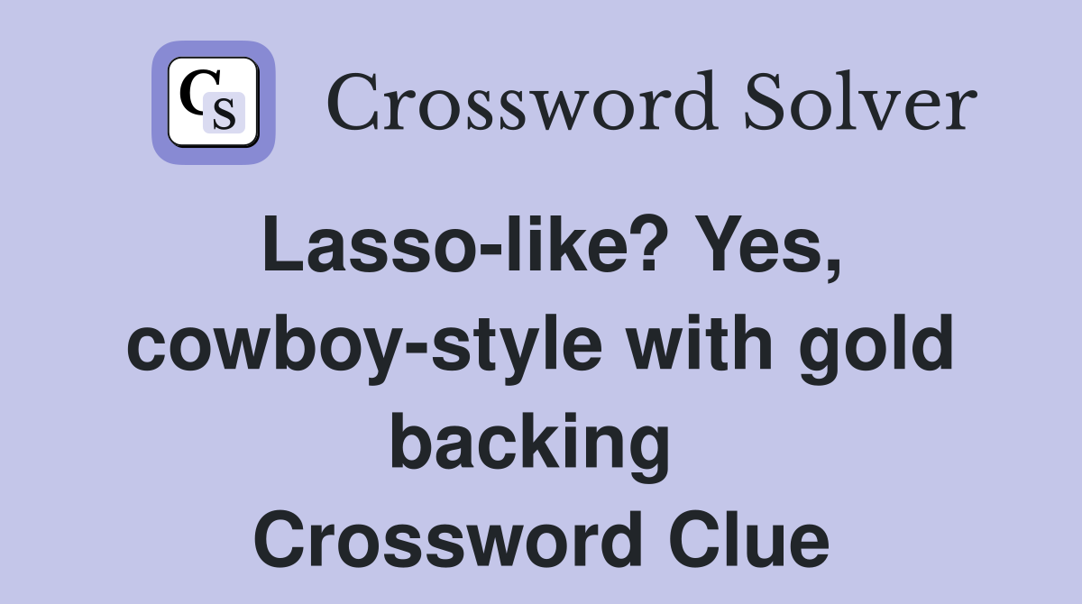 Lasso-like? Yes, cowboy-style with gold backing  Crossword Clue