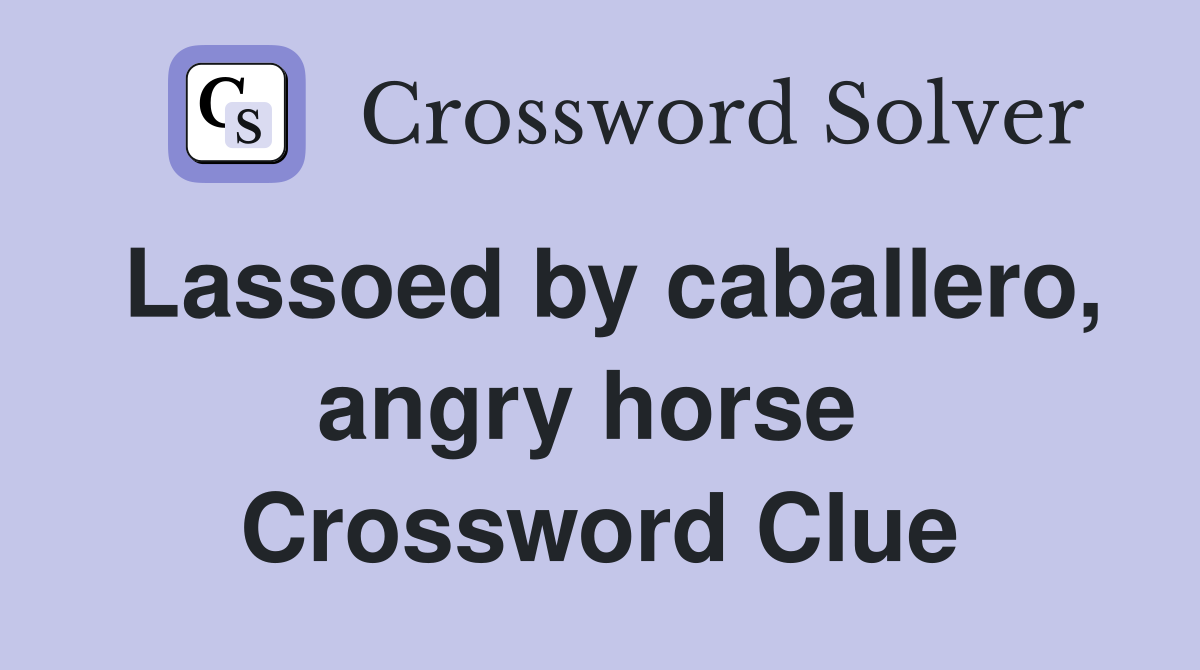 Lassoed by caballero, angry horse  Crossword Clue