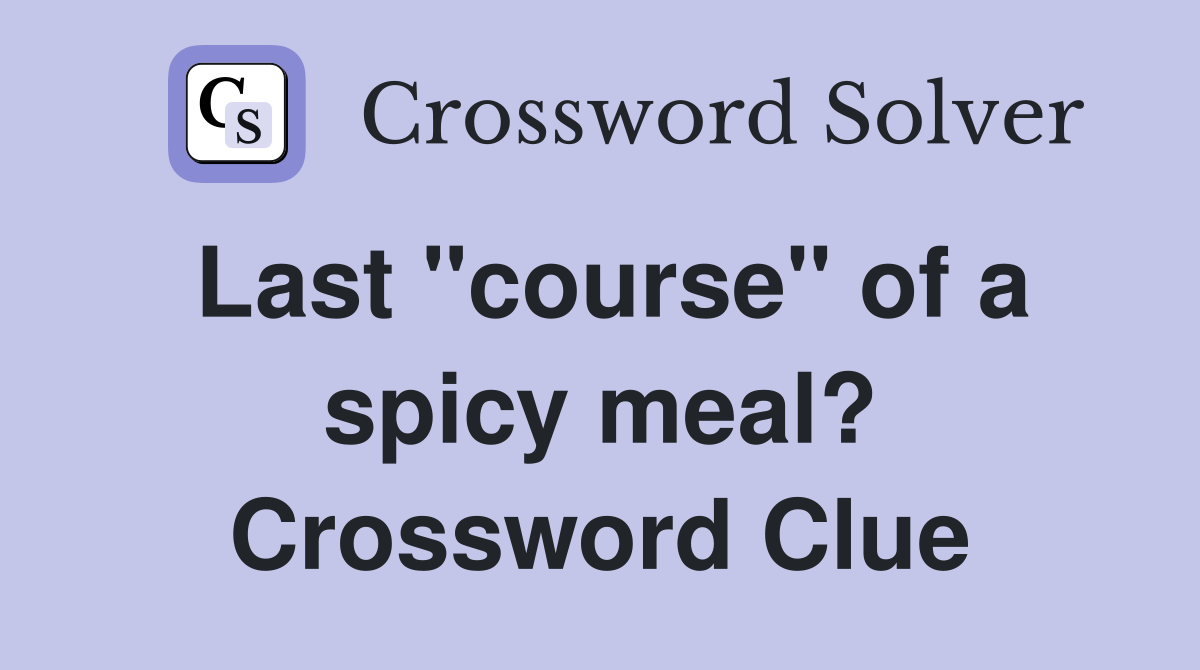 Last "course" of a spicy meal? Crossword Clue
