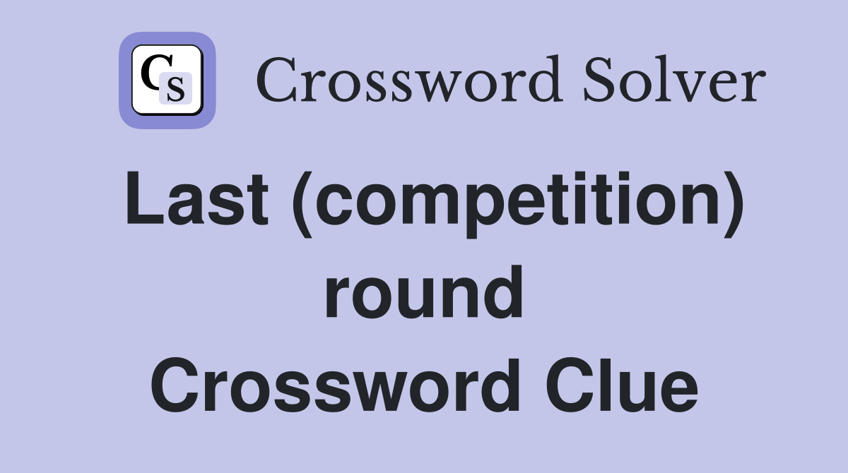 Last (competition) round Crossword Clue
