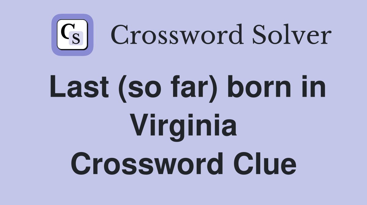 Last (so far) born in Virginia Crossword Clue