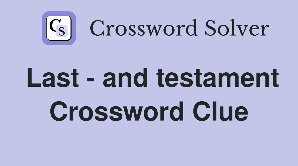 Last - and testament Crossword Clue