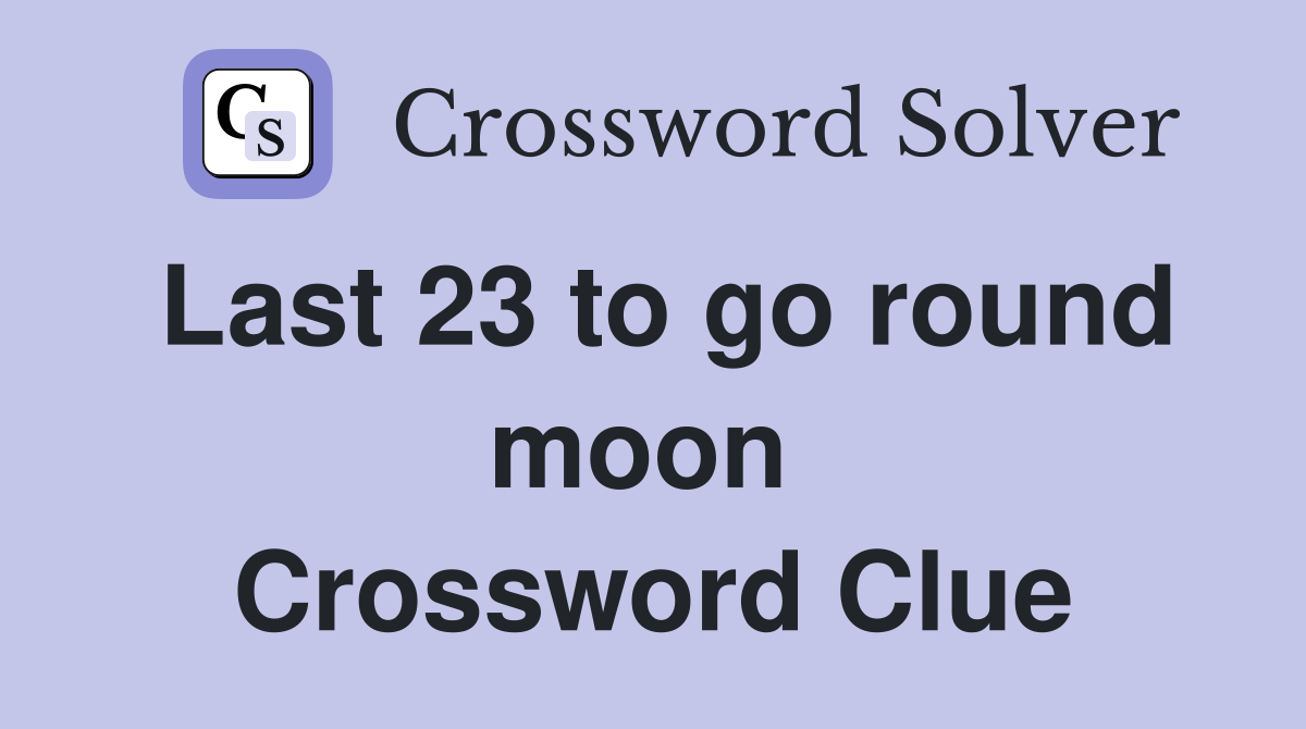 Last 23 to go round moon  Crossword Clue