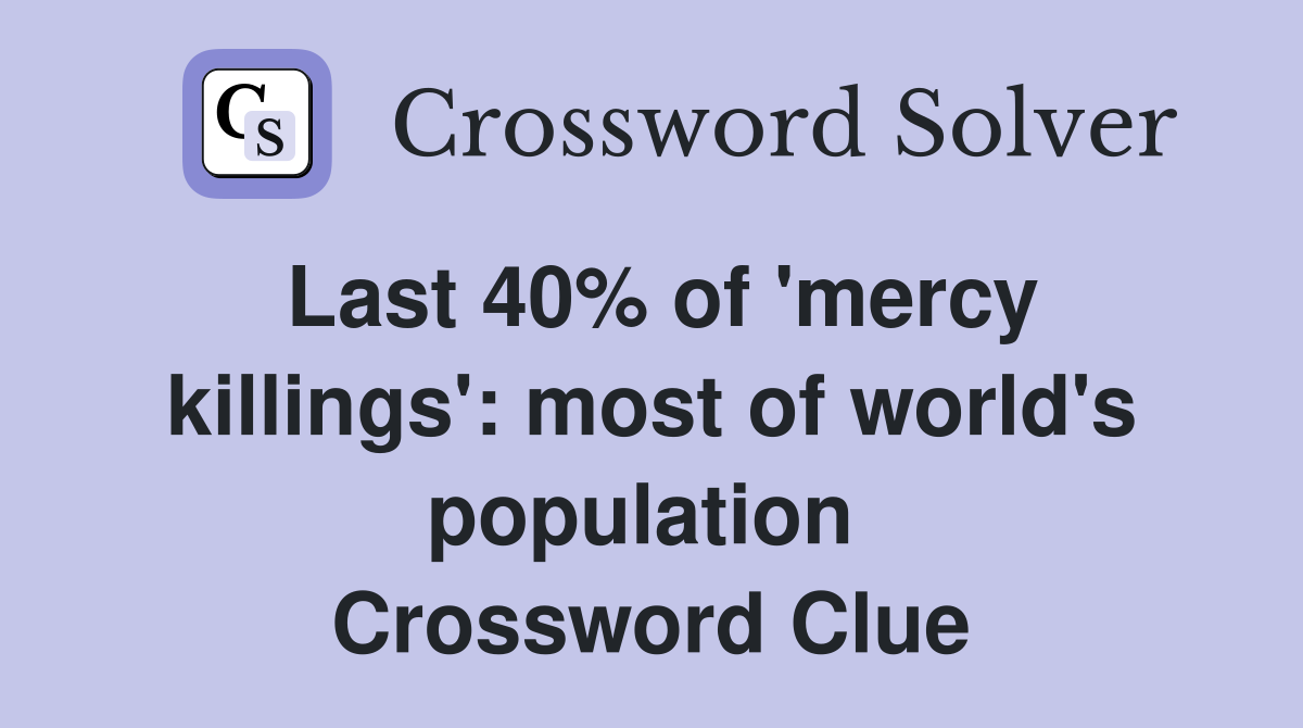 Last 40% of 'mercy killings': most of world's population  Crossword Clue