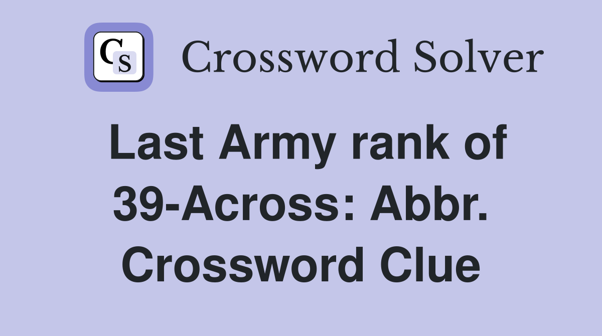 Last Army rank of 39-Across: Abbr. Crossword Clue