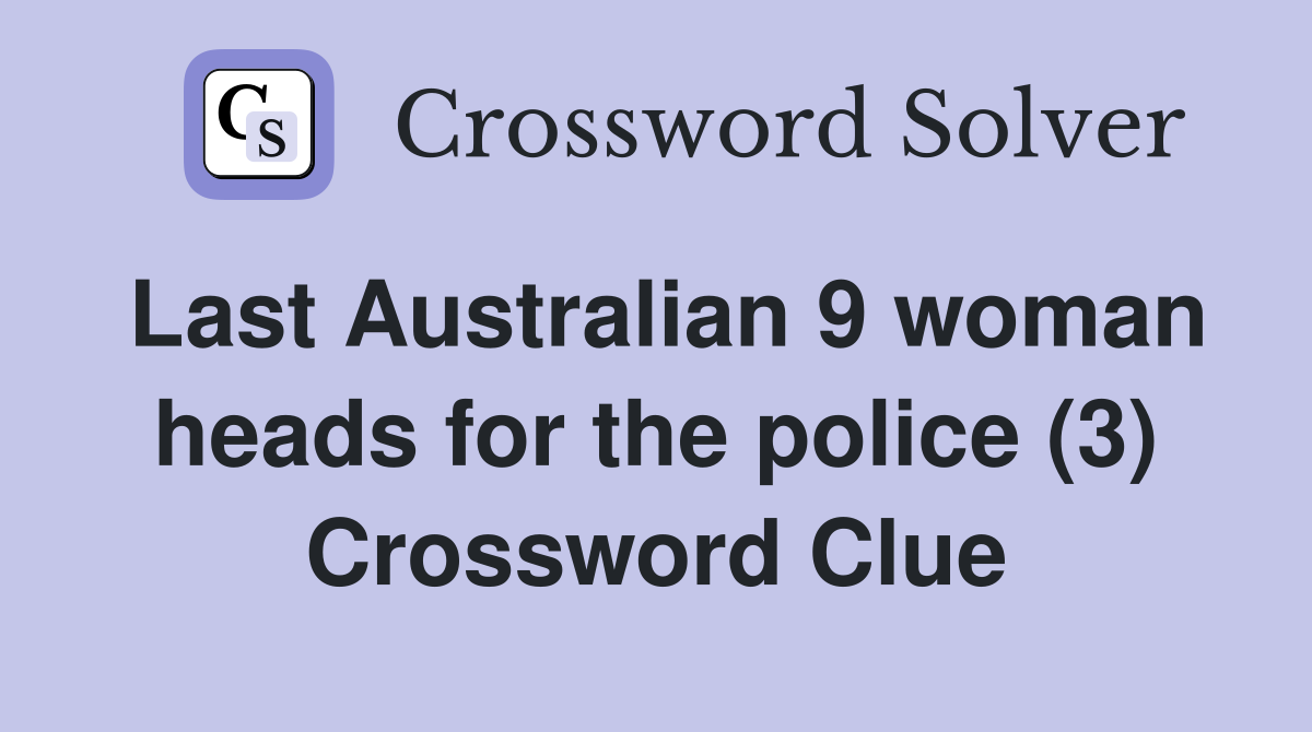 Last Australian 9 woman heads for the police (3) Crossword Clue