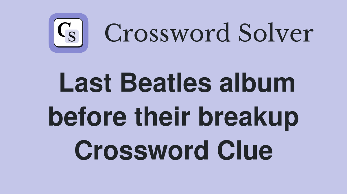 Last Beatles album before their breakup Crossword Clue