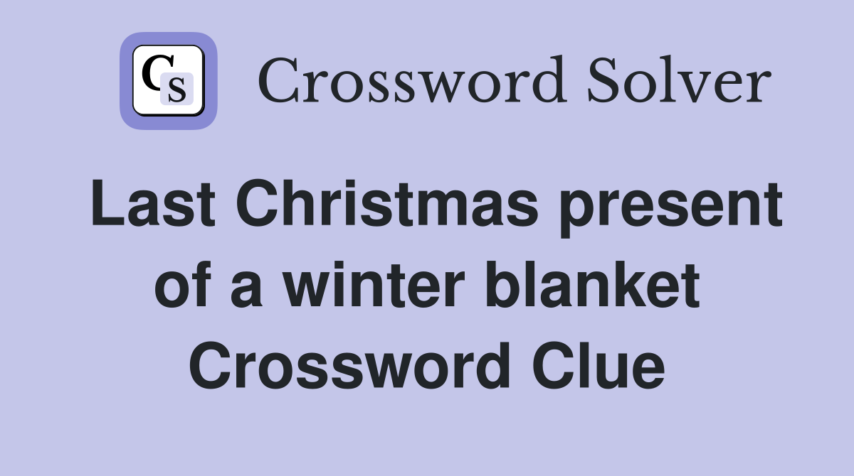 Last Christmas present of a winter blanket Crossword Clue