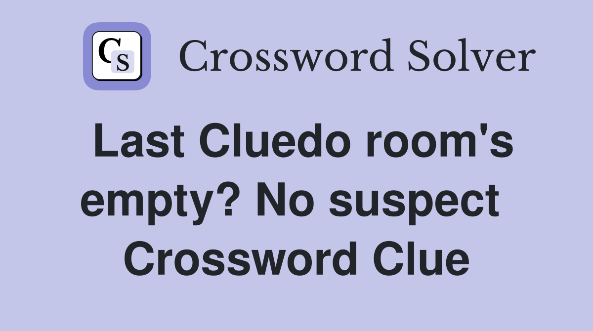 Last Cluedo room's empty? No suspect  Crossword Clue