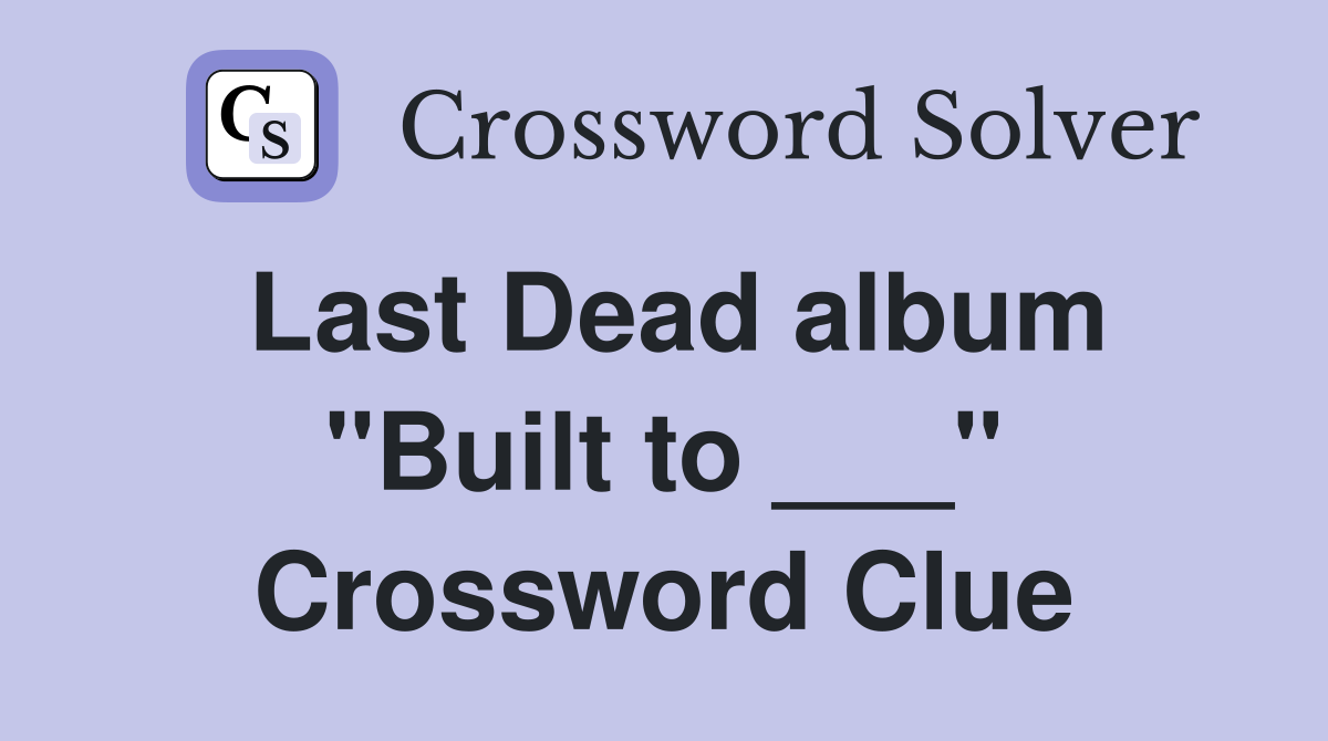 Last Dead album "Built to ___" Crossword Clue