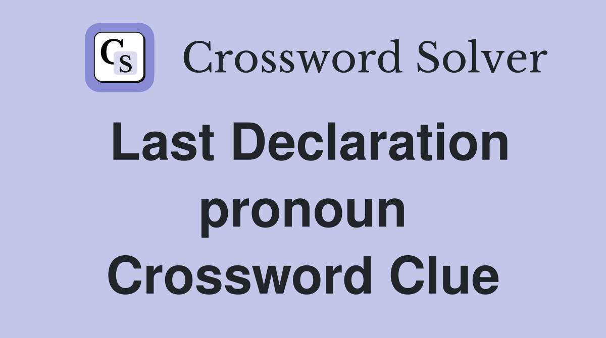 Last Declaration pronoun Crossword Clue
