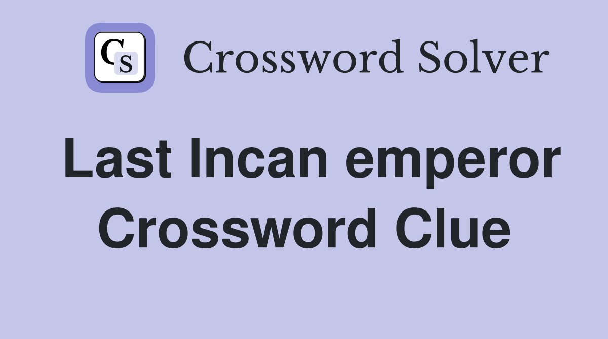 Last Incan emperor Crossword Clue