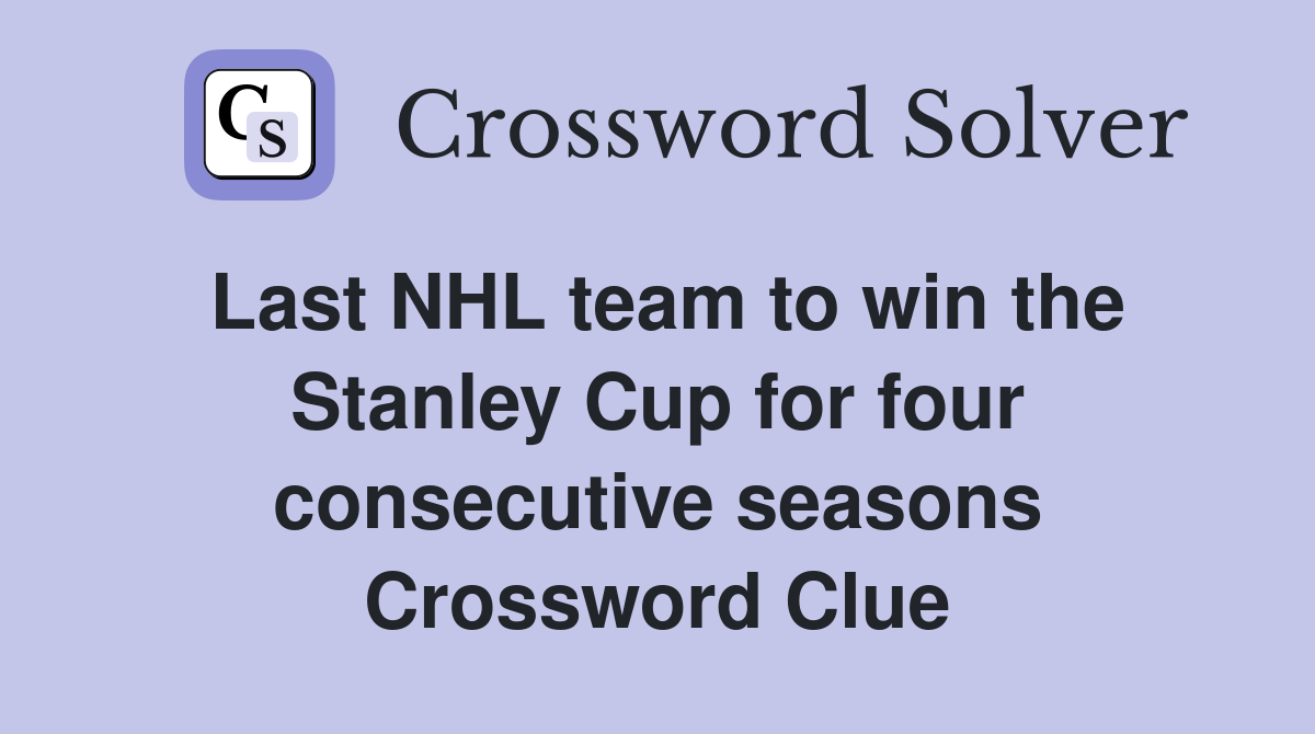 Last NHL team to win the Stanley Cup for four consecutive seasons Crossword Clue
