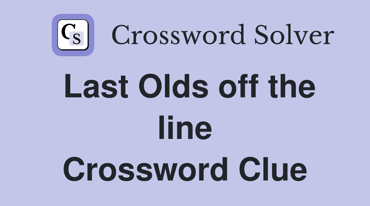 Last Olds off the line Crossword Clue