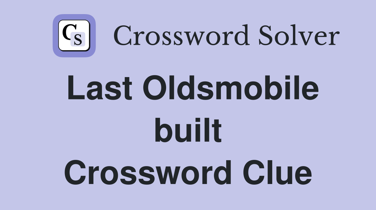 Last Oldsmobile built Crossword Clue