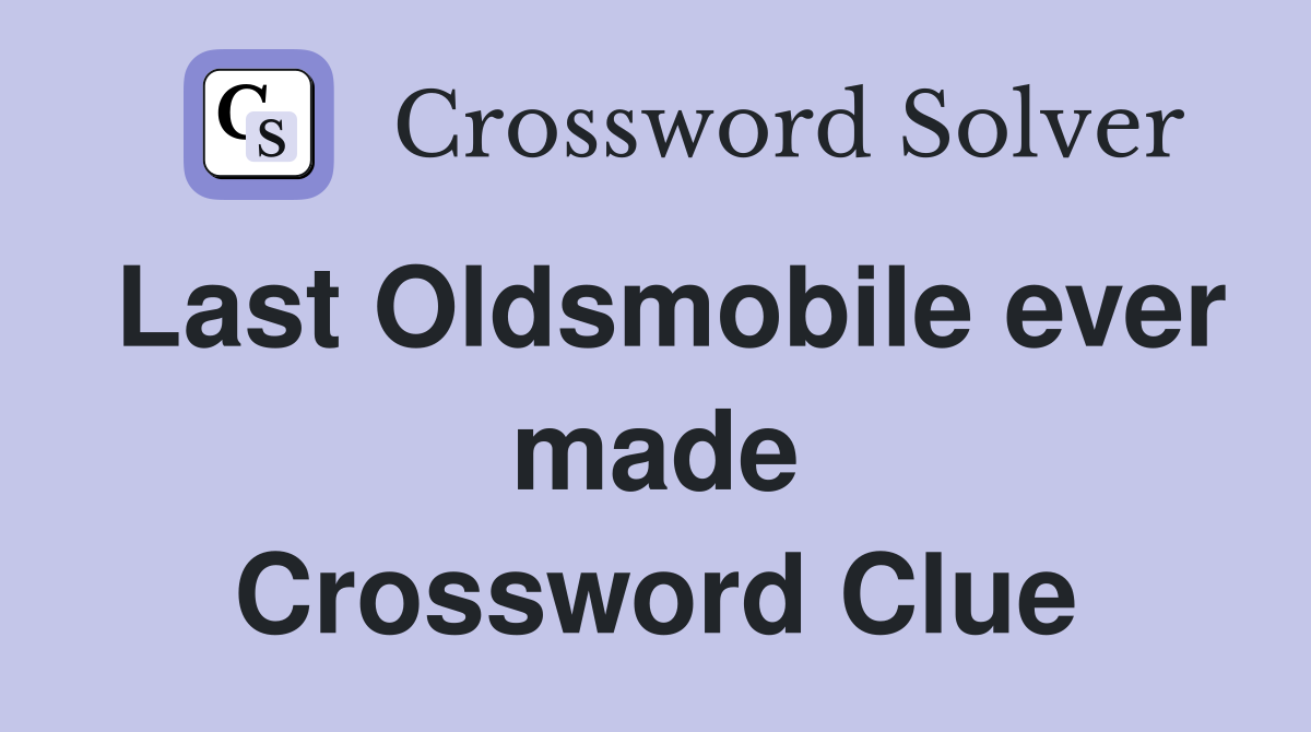 Last Oldsmobile ever made Crossword Clue