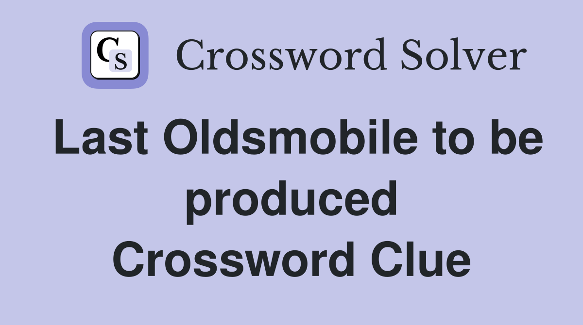 Last Oldsmobile to be produced Crossword Clue
