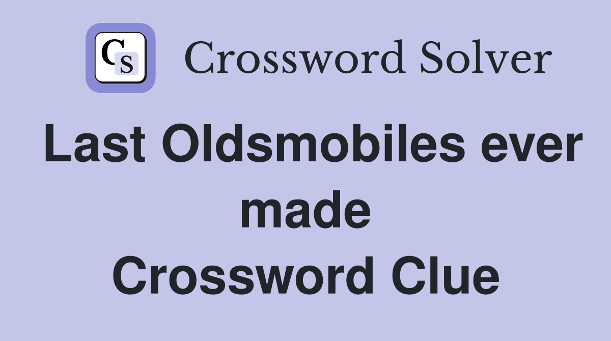Last Oldsmobiles ever made Crossword Clue