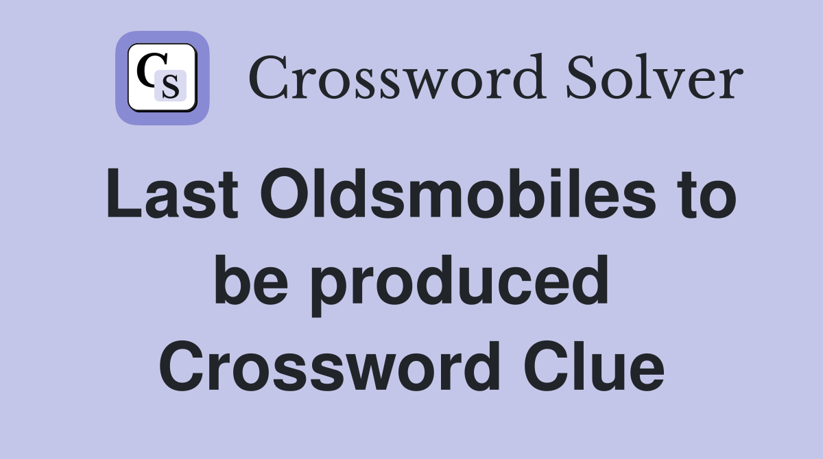 Last Oldsmobiles to be produced Crossword Clue
