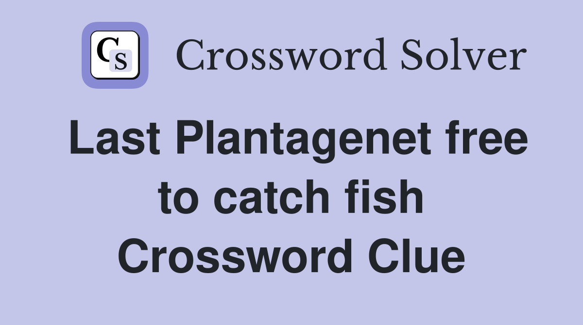 Last Plantagenet free to catch fish Crossword Clue