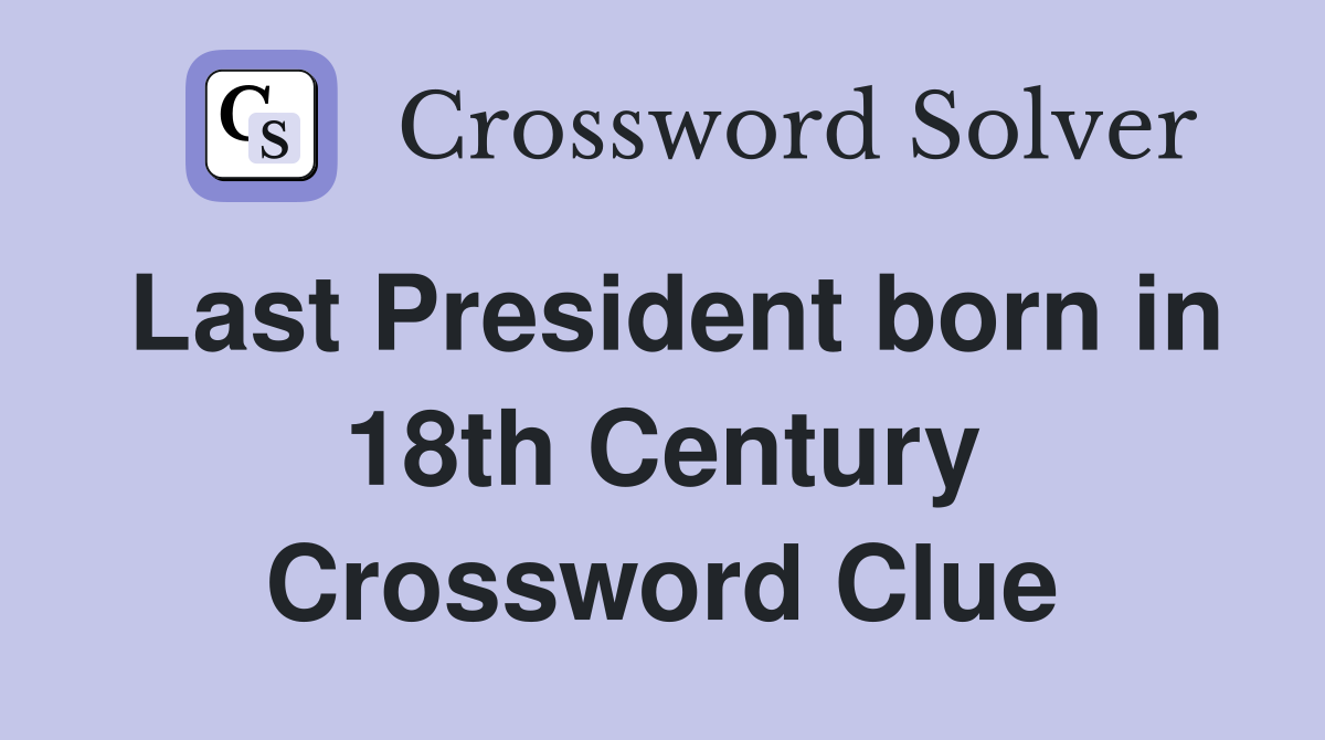 Last President born in 18th Century Crossword Clue