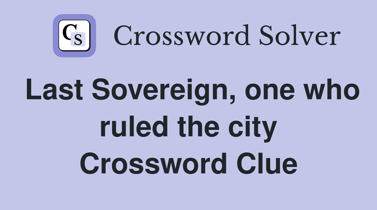 Last Sovereign, one who ruled the city Crossword Clue