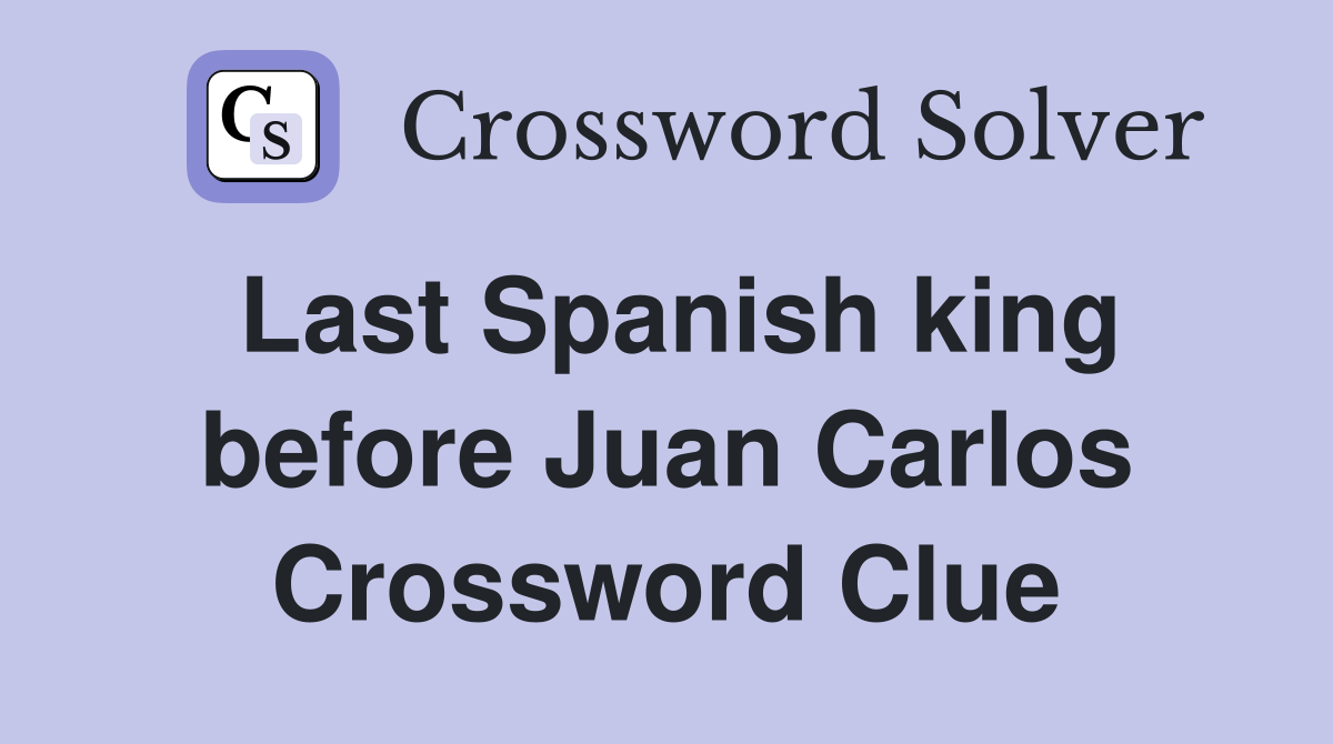 Last Spanish king before Juan Carlos Crossword Clue