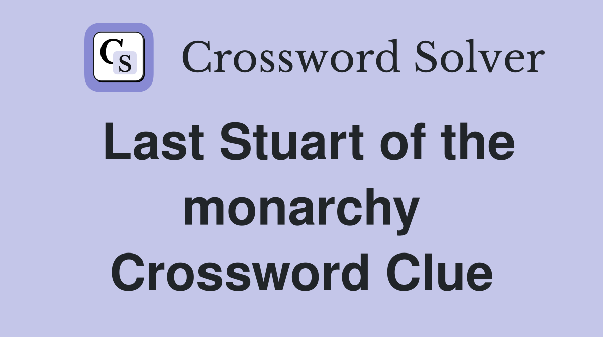 Last Stuart of the monarchy Crossword Clue