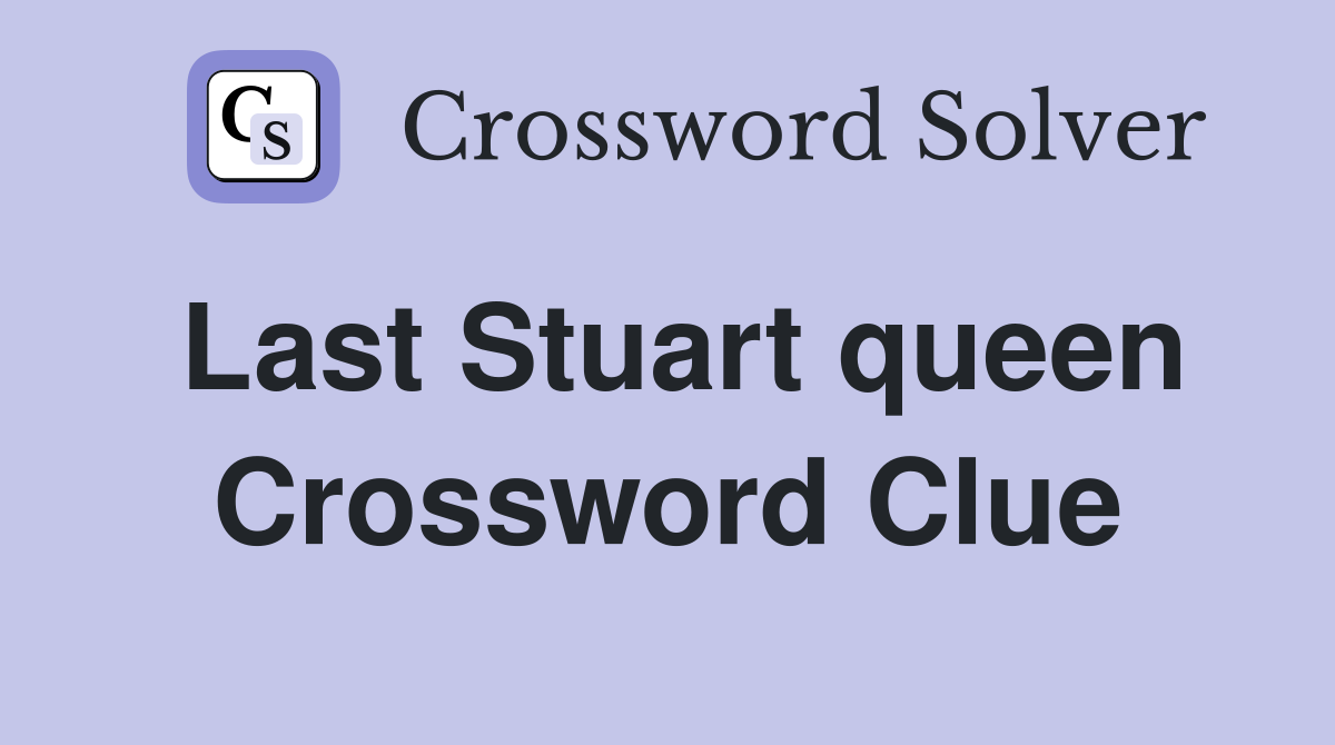 Last Stuart queen Crossword Clue