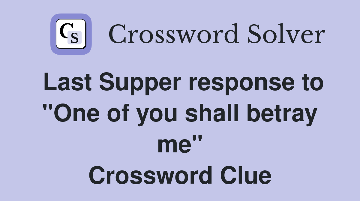 Last Supper response to "One of you shall betray me" Crossword Clue