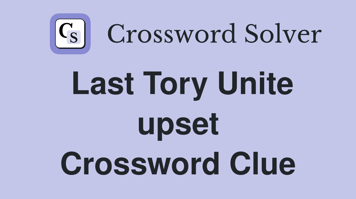 Last Tory Unite upset Crossword Clue