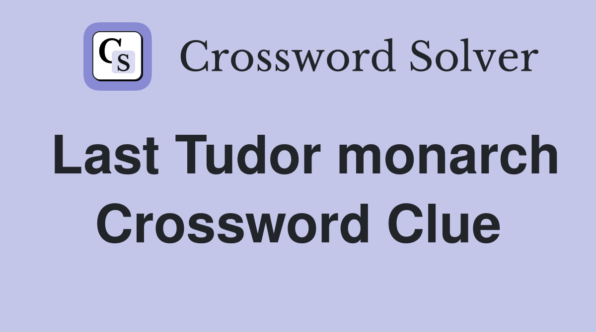 Last Tudor monarch Crossword Clue
