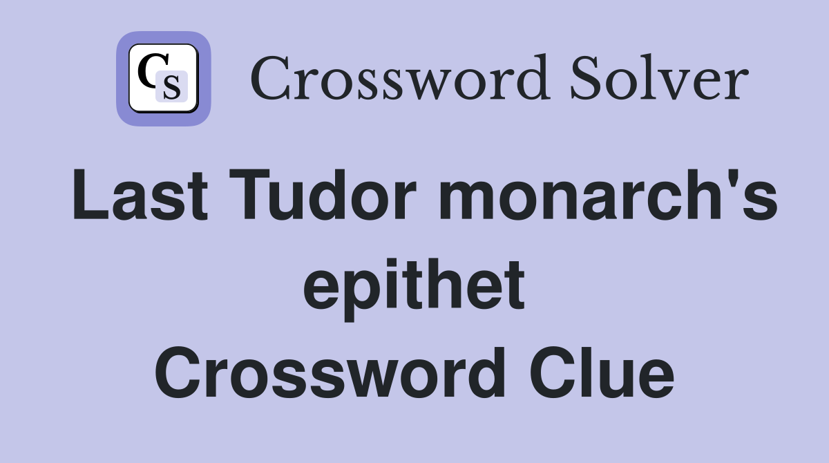 Last Tudor monarch's epithet Crossword Clue