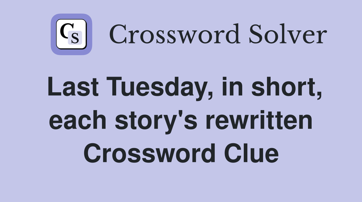 Last Tuesday, in short, each story's rewritten Crossword Clue