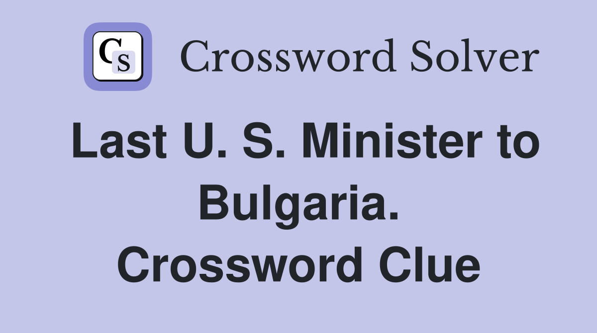 Last U. S. Minister to Bulgaria. Crossword Clue