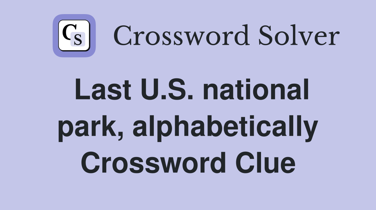 Last U.S. national park, alphabetically Crossword Clue