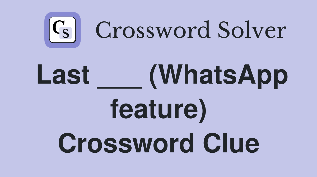 Last ___ (WhatsApp feature) Crossword Clue