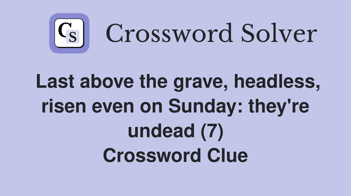Last above the grave, headless, risen even on Sunday: they're undead (7) Crossword Clue