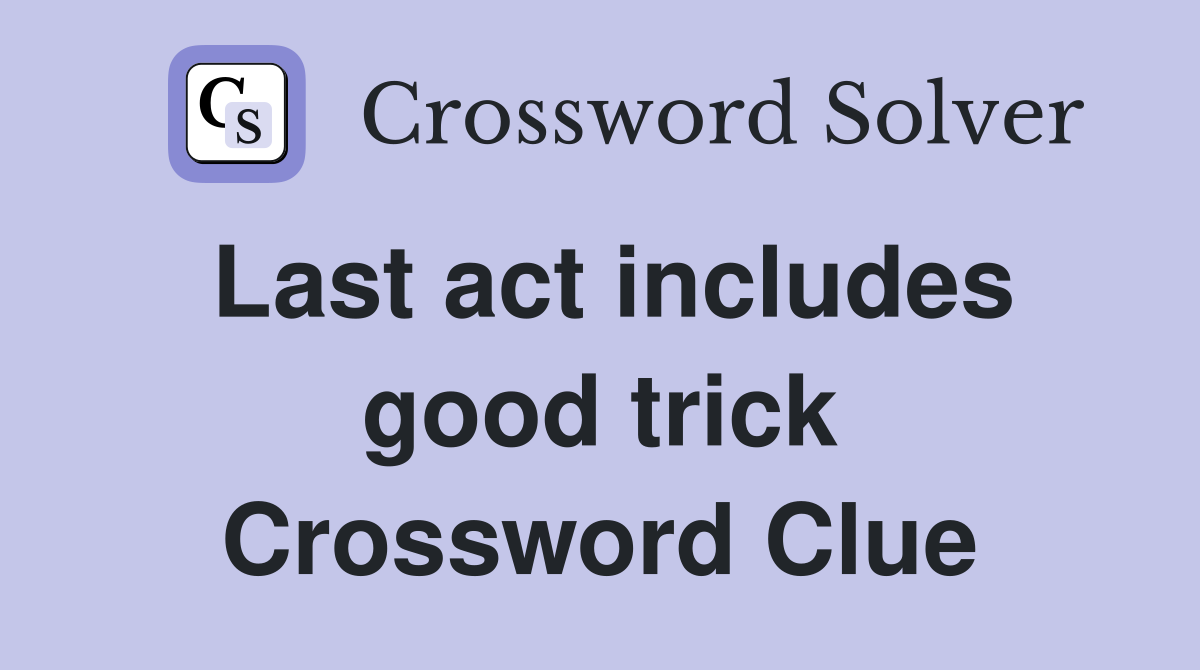 Last act includes good trick Crossword Clue