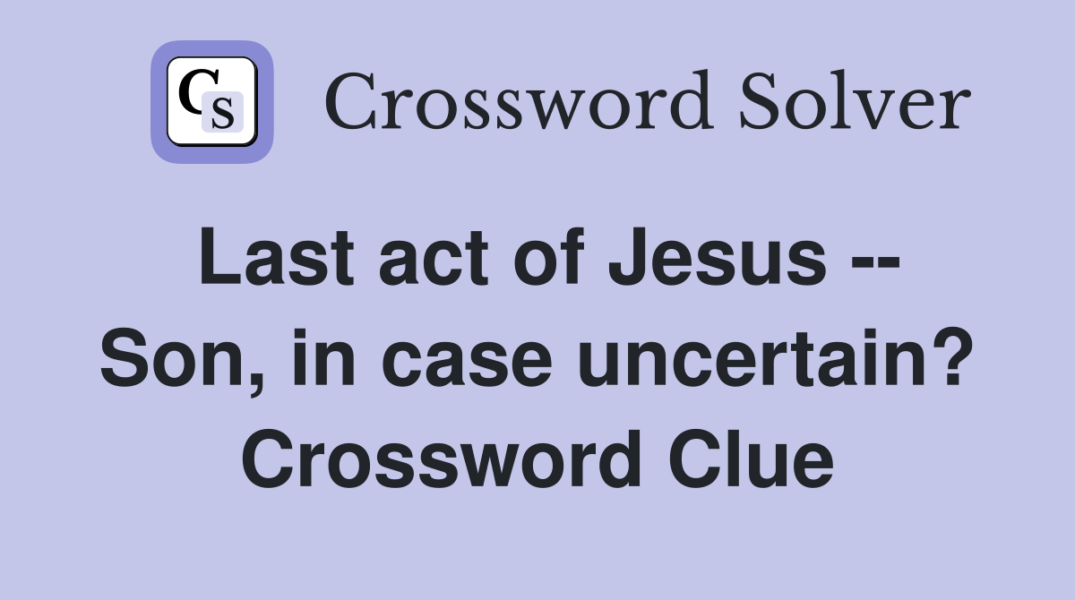 Last act of Jesus -- Son, in case uncertain? Crossword Clue