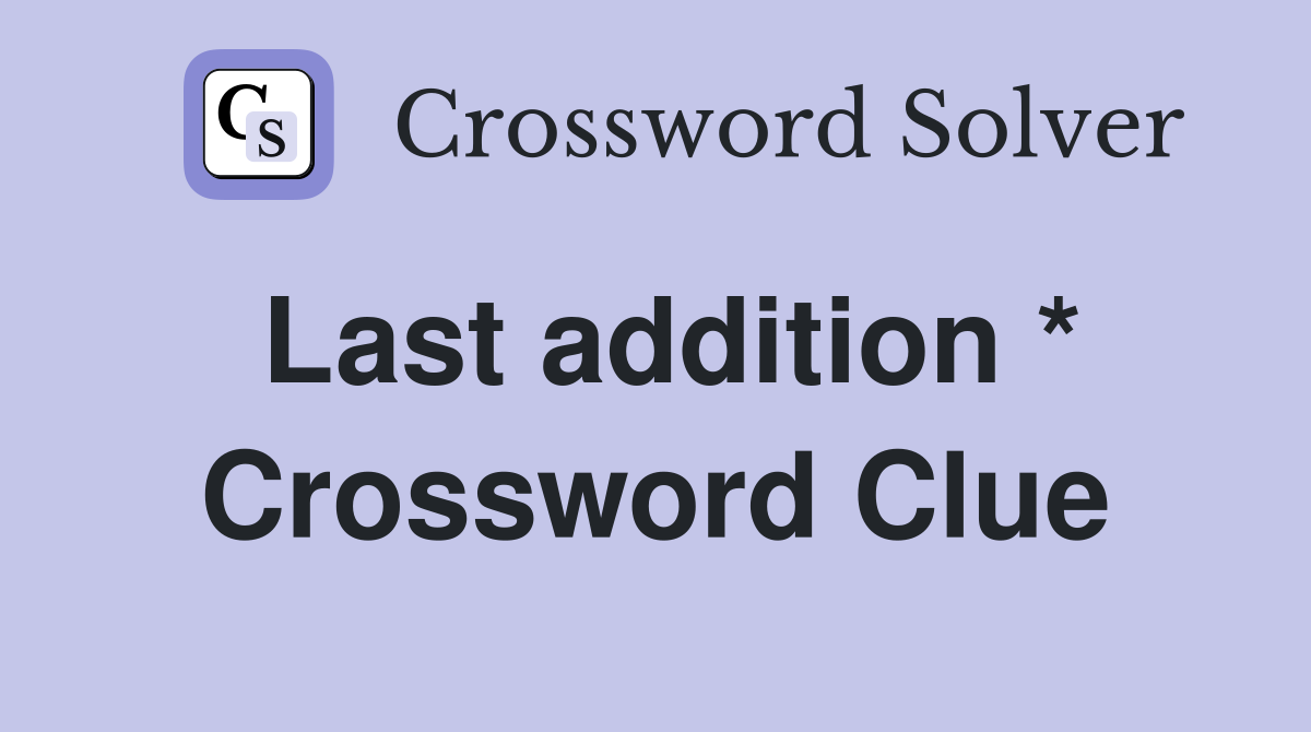 Last addition * Crossword Clue