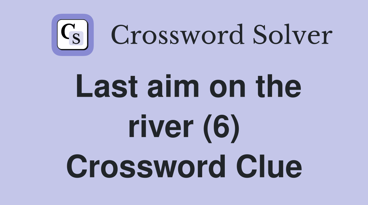 Last aim on the river (6) Crossword Clue