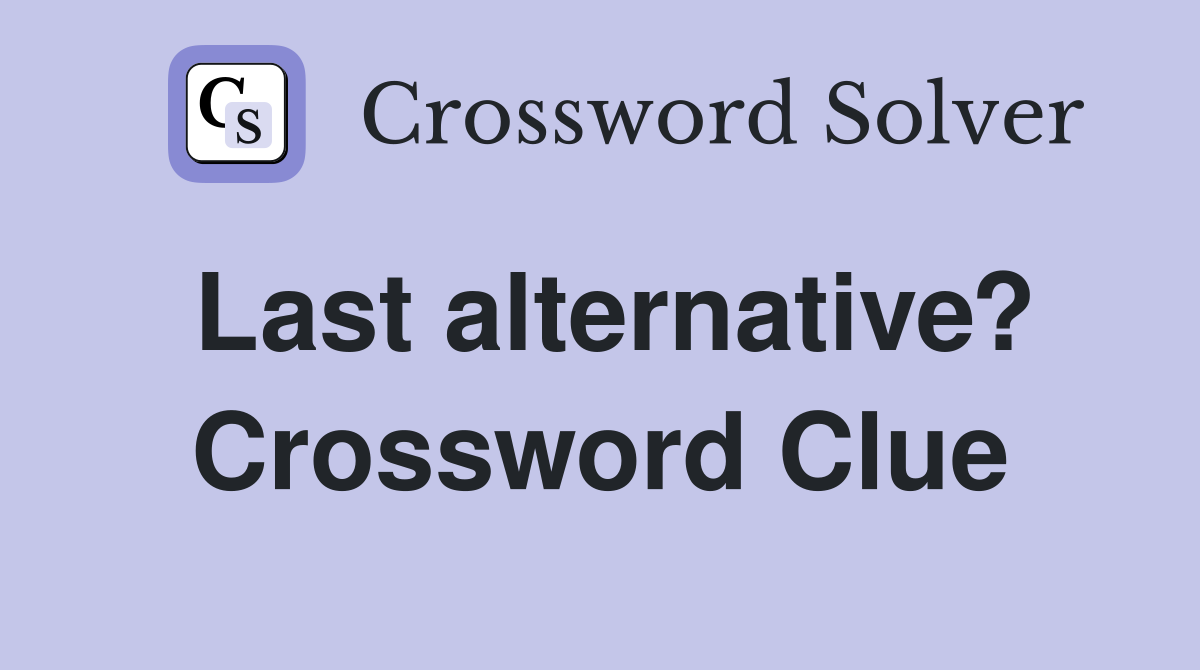 Last alternative? Crossword Clue