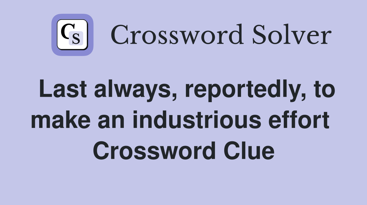 Last always, reportedly, to make an industrious effort  Crossword Clue